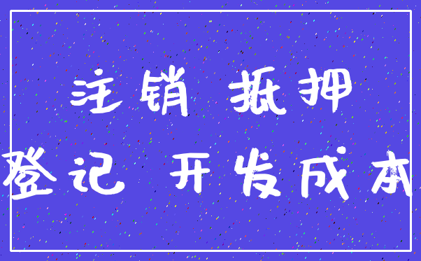 注销 抵押_登记 开发成本