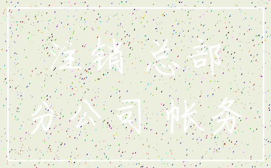 注销 总部_分公司 帐务