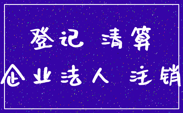 登记 清算_企业法人 注销