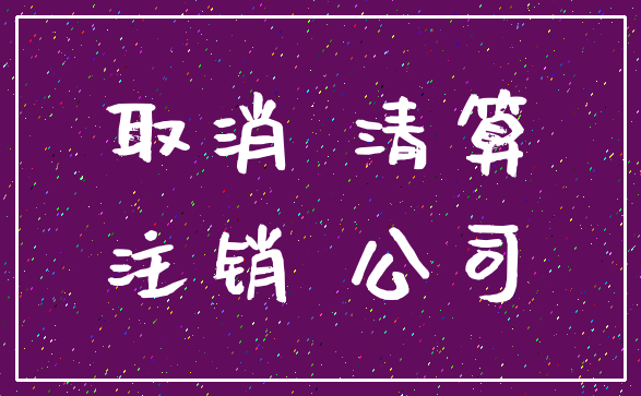 取消 清算_注销 公司