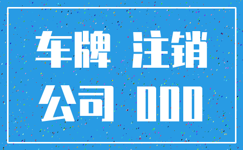 车牌 注销_公司 000