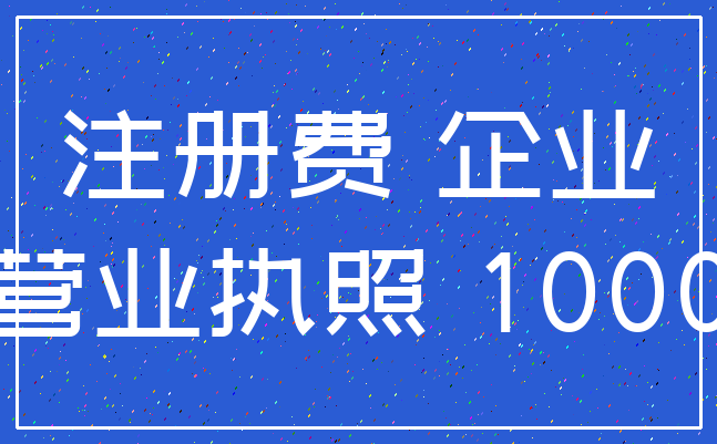 注册费 企业_营业执照 1000