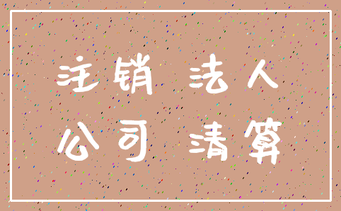 注销 法人_公司 清算