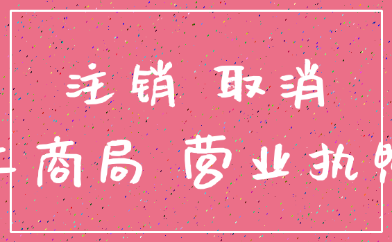 注销 取消_工商局 营业执照