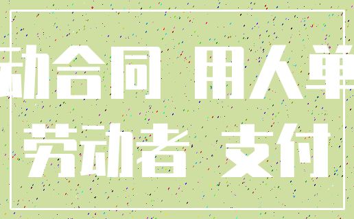 劳动合同 用人单位_劳动者 支付