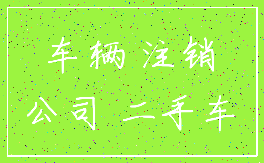 车辆 注销_公司 二手车