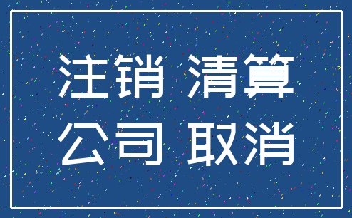 注销 清算_公司 取消