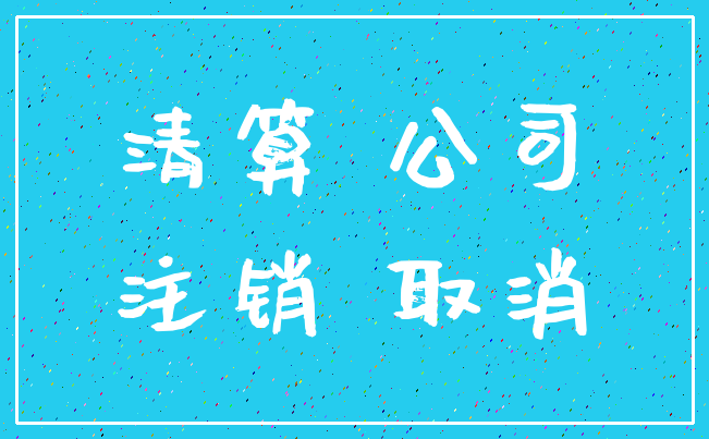 清算 公司_注销 取消