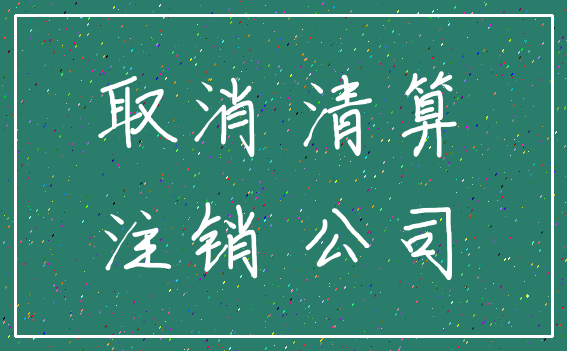 取消 清算_注销 公司
