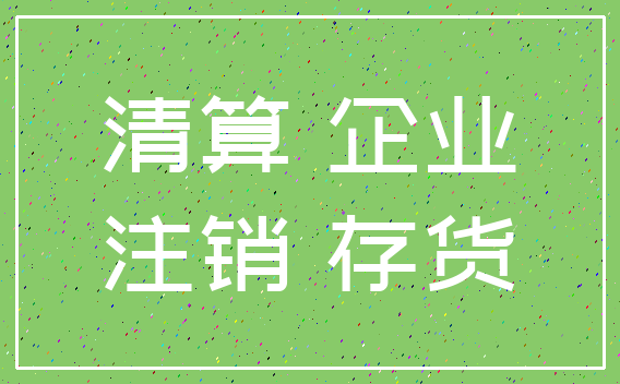 清算 企业_注销 存货