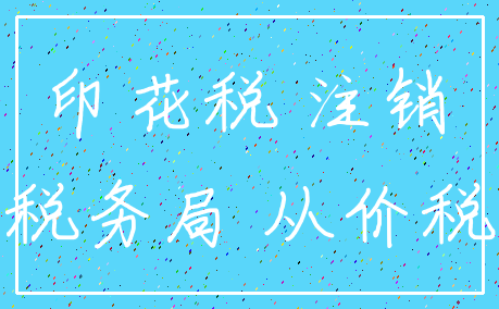印花税 注销_税务局 从价税