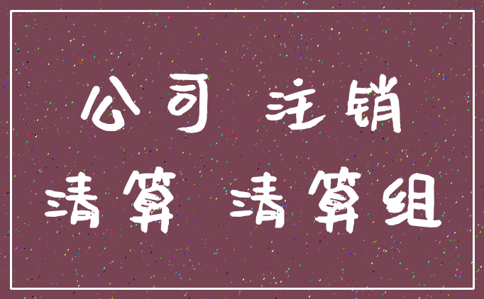 公司 注销_清算 清算组