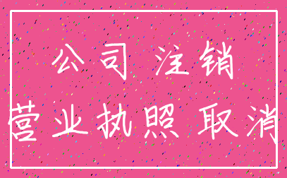 公司 注销_营业执照 取消