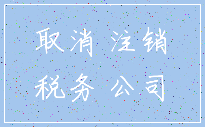 取消 注销_税务 公司