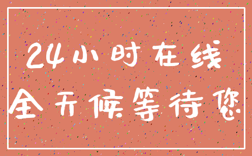 24小时在线_全天候等待您