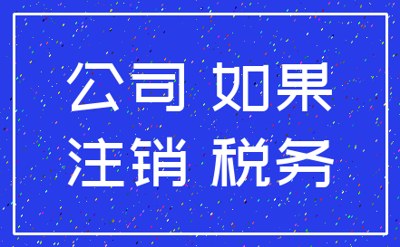 公司 如果_注销 税务