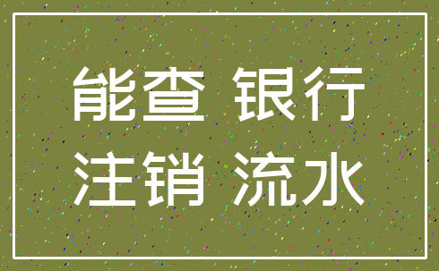 能查 银行_注销 流水