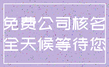 免费公司核名_全天候等待您