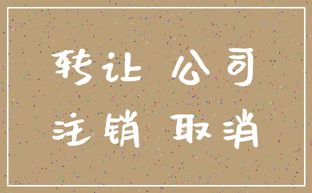 转让 公司_注销 取消