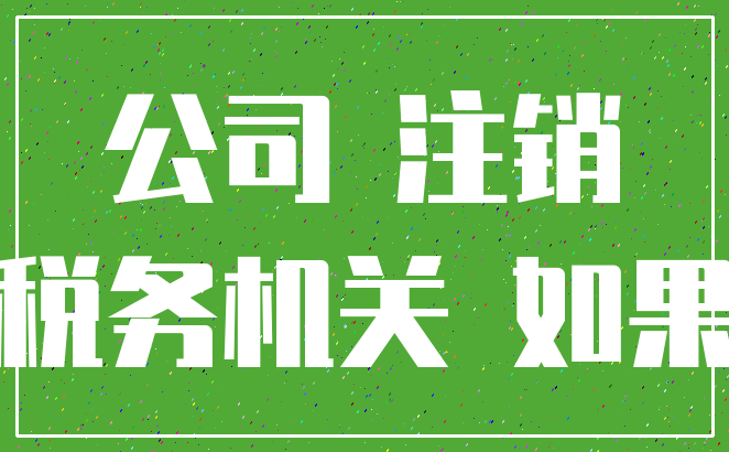 公司 注销_税务机关 如果