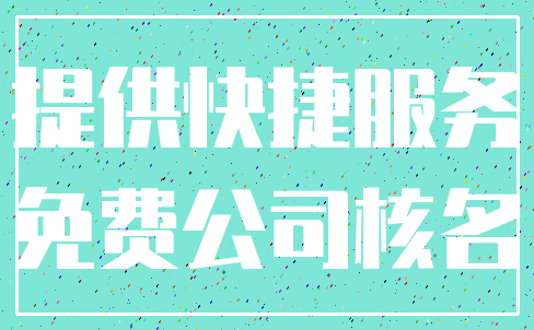 提供快捷服务_免费公司核名