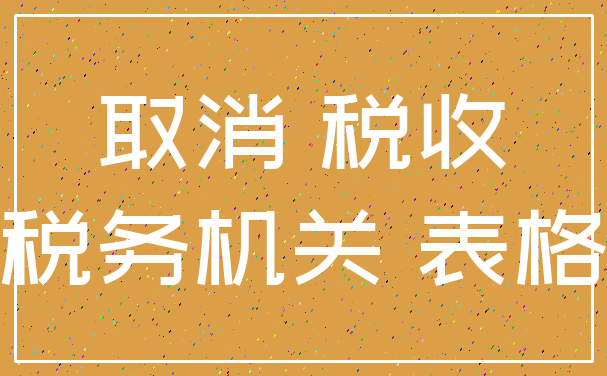 取消 税收_税务机关 表格