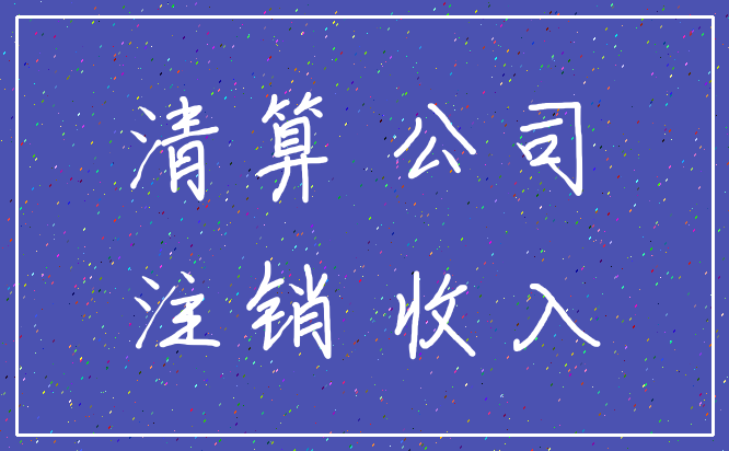 清算 公司_注销 收入