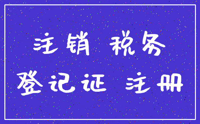 注销 税务_登记证 注册