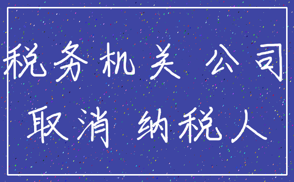 税务机关 公司_取消 纳税人