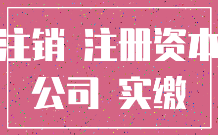 注销 注册资本_公司 实缴
