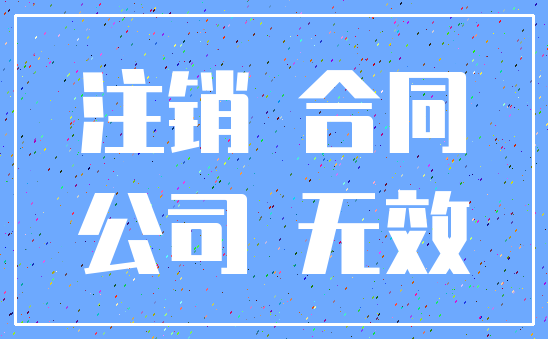 注销 合同_公司 无效