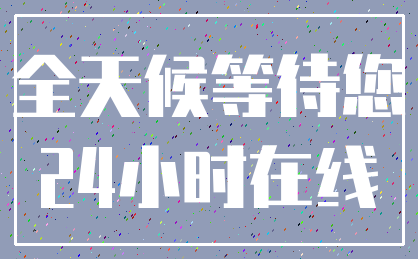 全天候等待您_24小时在线