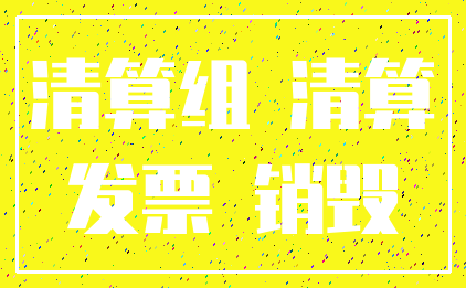 清算组 清算_发票 销毁