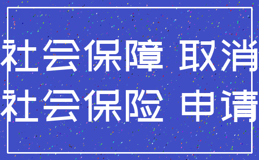 社会保障 取消_社会保险 申请