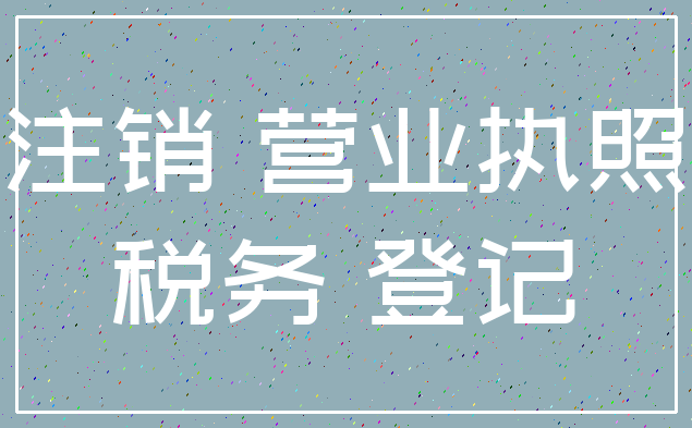 注销 营业执照_税务 登记