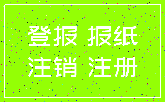 登报 报纸_注销 注册