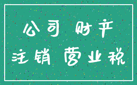 公司 财产_注销 营业税
