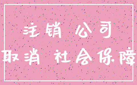 注销 公司_取消 社会保障