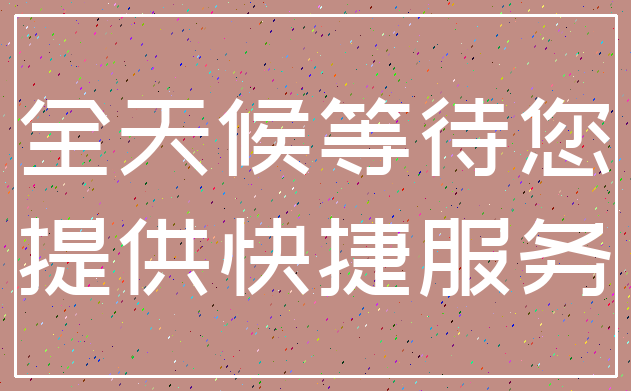 全天候等待您_提供快捷服务