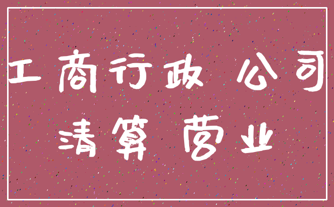 工商行政 公司_清算 营业