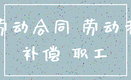 劳动合同 劳动者_补偿 职工