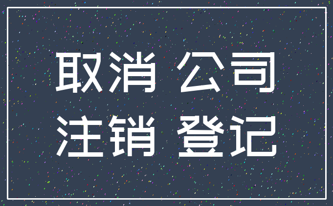 取消 公司_注销 登记