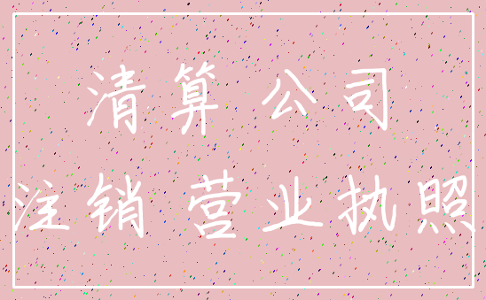 清算 公司_注销 营业执照