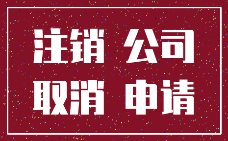 注销 公司_取消 申请