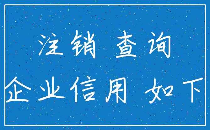 注销 查询_企业信用 如下