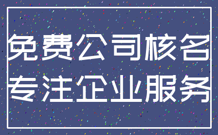 免费公司核名_专注企业服务