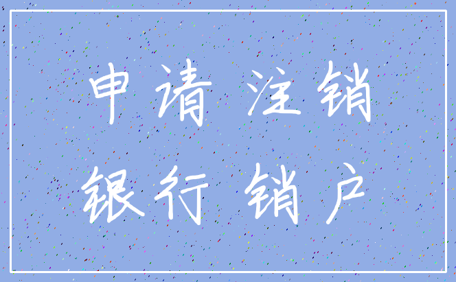 申请 注销_银行 销户