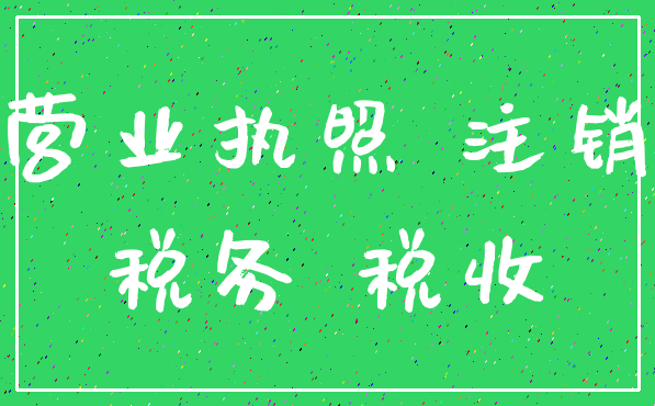 营业执照 注销_税务 税收