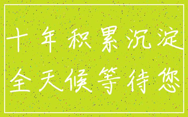 十年积累沉淀_全天候等待您