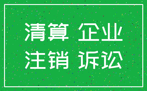 清算 企业_注销 诉讼